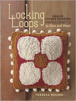 Locking Loops: Unique Locker Hooking Handcrafts to Wear and Give, by Theresa Pulido Locking Loops: Unique Locker Hooking Handcrafts to Wear and Give, by Theresa Pulido