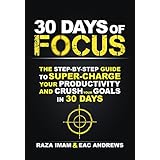 30 Days of Focus: The Step-by-Step Guide to Supercharge Your Productivity and Crush Your Goals in the Next 30 Days