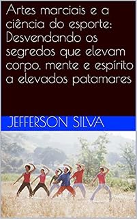 Livro Artes marciais e a ciência do esporte: Desvendando os segredos que elevam corpo, mente e espírito a elevados patamares