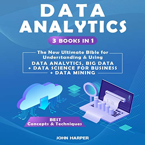 Data Analytics: 3 Books in 1: The New Ultimate Bible for Understanding & Using Data Analytics, Big Data + Data Science for Business + Data Mining