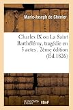 Image de Charles IX, Ou La Saint Barthelemy, Tragedie En 5 Actes. 2e Edition (Arts) (French Edition)