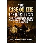 The Rise of the Inquisition: An Introduction to the Spanish and Portuguese Inquisitions
