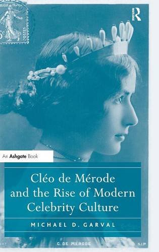 Cleo de Merode and the Rise of Modern Celebrity Culture by Michael D. Garval