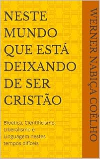 Livro Neste mundo que está deixando de ser cristão: Bioética, Cientificismo, Liberalismo e Linguagem nestes tempos difíceis