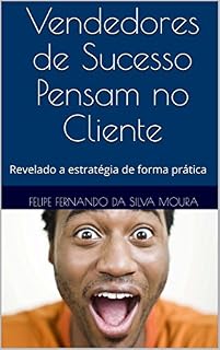 Livro Vendedores de Sucesso Pensam no Cliente: Revelado a estratégia de forma prática