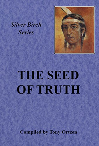 The Seed of Truth: Teachings From Silver Birch (Silver Birch series), by Tony Ortzen The Seed of Truth: Teachings From Silver Birch (Silver Birch series), by Tony Ortzen