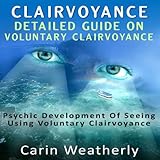 Clairvoyance: Detailed Guide on Voluntary Clairvoyance: Psychic Development of Seeing Using Voluntar by