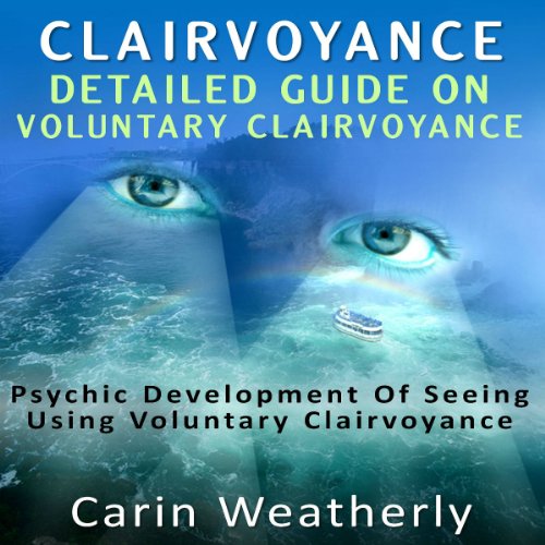 Clairvoyance: Detailed Guide on Voluntary Clairvoyance: Psychic Development of Seeing Using Voluntar by Carin Weatherly