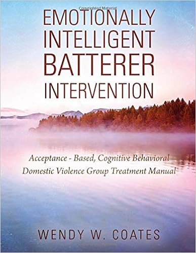 Emotionally Intelligent Batterer Intervention: Acceptance-Based, Cognitive Behavioral Domestic Violence Group Treatment Manual, by Wendy W Coates Emotionally Intelligent Batterer Intervention: Acceptance-Based, Cognitive Behavioral Domestic Violence Group Treatment Manual, by Wendy W Coates