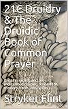 21C Druidry & The Druidic Book of Common Prayer: Britain's oldest and only indigenous religion revis by