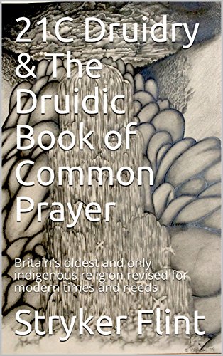 21C Druidry & The Druidic Book of Common Prayer: Britain's oldest and only indigenous religion revis by Stryker Flint