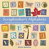 Scrapbooker's Alphabets: Inspiration And Instruction for 50 Fabulous Decorative Alphabets by 