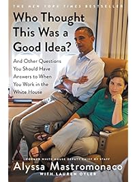 Who Thought This Was a Good Idea?: And Other Questions You Should Have Answers to When You Work in the White House