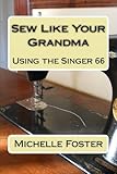 Sew Like Your Grandma: Using the Singer 66 by Michelle Foster