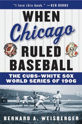 When Chicago Ruled Baseball: The Cubs-White Sox World Series of 1906 When Chicago Ruled Baseball: The Cubs-White Sox World Series of 1906