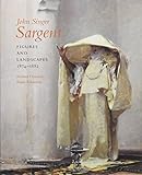 John Singer Sargent: Figures and Landscapes, 1874-1882; Complete Paintings: Volume IV by 
