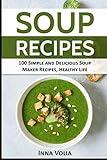 SOUP RECIPES: 100 Simple and Delicious Soup Maker Recipes for a Healthy Life