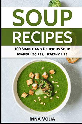 SOUP RECIPES: 100 Simple and Delicious Soup Maker Recipes for a Healthy Life