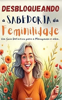Livro Desbloqueando a Sabedoria da Feminilidade: Um Guia definitivo para a Menopausa e além..