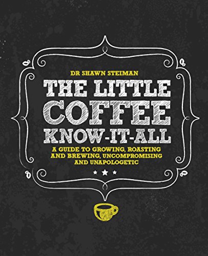 The Little Coffee Know-It-All: A Miscellany for growing, roasting, and brewing, uncompromising and u by Shawn Steiman