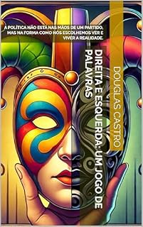 Livro DIREITA E ESQUERDA: UM JOGO DE PALAVRAS: A POLÍTICA NÃO ESTÁ NAS MÃOS DE UM PARTIDO, MAS NA FORMA COMO NÓS ESCOLHEMOS VER E VIVER A REALIDADE.