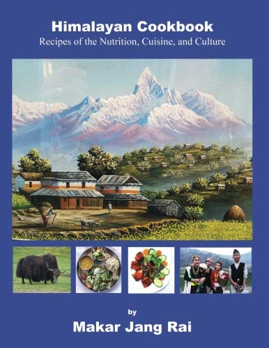 Himalayan Cookbook: Recipes of Nutrition, Cuisine, and Culture by Makar Jang Rai