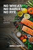 No Wheat, No Barley, No Rye: A Couple's Transition to Gluten-free Eating by Mrs. Maria E Campbell