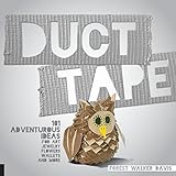 Duct Tape: 101 Adventurous Ideas for Art, Jewelry, Flowers, Wallets and More by 