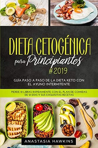 Dieta Cetogénica para Principiantes 2019: Guía Paso a Paso de la Dieta keto con el Ayuno Intermitente. Pierde 21 libras Rápidamente con el Plan de Comidas de 21 días y sus Exquisitas Recetas