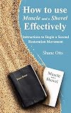How to Use Muscle and a Shovel Effectively: Instructions To Begin A Second Restoration Movement by Shane Otts