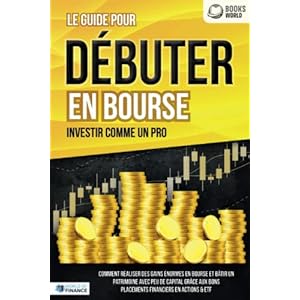 Le guide pour DÉBUTER EN BOURSE – Investir comme un pro: Comment réaliser des gains énormes en bourse et bâtir un patrimoine avec peu de capital grâce aux bons placements financiers en actions & ETF Broché – 11 décembre 2021