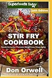 Stir Fry Cookbook: Over 255 Quick & Easy Gluten Free Low Cholesterol Whole Foods Recipes full of Ant by Don Orwell