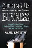 Cooking Up a Business: Lessons from Food Lovers Who Turned Their Passion into a Career -- and How Yo Cooking Up a Business: Lessons from Food Lovers Who Turned Their Passion into a Career -- and How Yo
