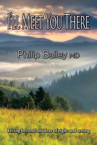 I'll Meet You There: Living beyond all ideas of right and wrong by Philip Bailey MD (10-Nov-2014) Paperback