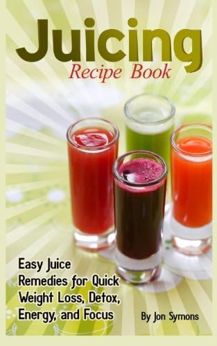 Juicing Recipe Book: Easy Juice Remedies for Quick Weight Loss, Detox, Energy, and Focus Paperback – 29 Dec. 2013