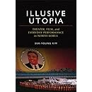Illusive Utopia: Theater, Film, and Everyday Performance in North Korea (Theater: Theory/Text/Performance)