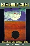 Reenchanted Science : Holism in German Culture from Wilhelm II to Hitler, Harrington, Anne, 0691021422
