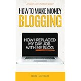 How To Make Money Blogging: How I Replaced My Day-Job and How You Can Start A Blog Today (Blogging Guide Book 1)