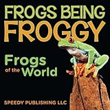 Frogs Being Froggy (Frogs of the World) by Speedy Publishing LLC