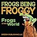 Frogs Being Froggy (Frogs of the World) by Speedy Publishing LLC