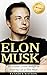 Elon Musk: The Greatest Lessons Through the Inspiring Life of Elon Musk (Elon Musk, Tesla, SpaceX, Biography, Business Lessons, Life Lessons, Future)