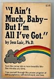 I Ain't Much Baby But I'm All I've Got by Jess Lair, Ph. D. (1972) Paperback