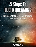 5 Steps To Lucid Dreaming: Take Control Of Your Dreams And Nightmares