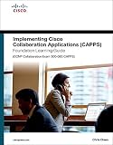 Implementing Cisco Collaboration Applications (CAPPS) Foundation Learning Guide (CCNP Collaboration