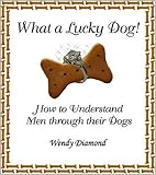 What a Lucky Dog! : How to Understand Men Through Their Dogs, Diamond, Wendy, 0974669105