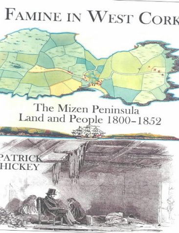 Famine in West Cork: The Mizen Peninsula Land and People 1800-1852 by Patrick Hickey