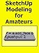 SketchUp Modeling For Amateurs (Doing to Understand Book 10)