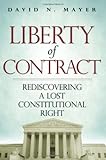 Liberty of Contract: Rediscovering a Lost Constitutional Right