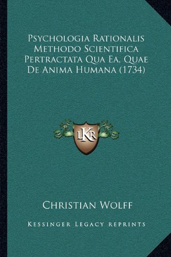 Psychologia Rationalis Methodo Scientifica Pertractata Qua Ea, Quae De Anima Humana (1734) (Latin Edition)