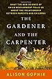 The Gardener and the Carpenter: What the New Science of Child Development Tells Us About the Relationship Between Parents and Children